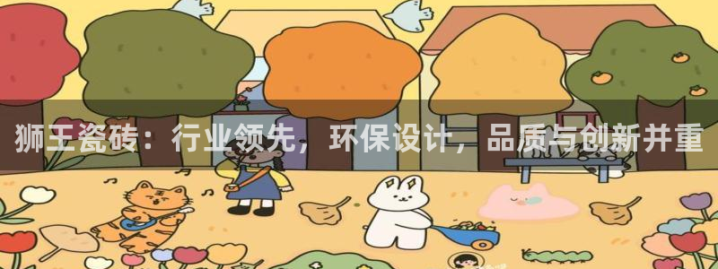 必一体育最新官网入口首页：狮王瓷砖：行业领先，环保设计，品质与创新并重